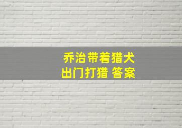 乔治带着猎犬出门打猎 答案